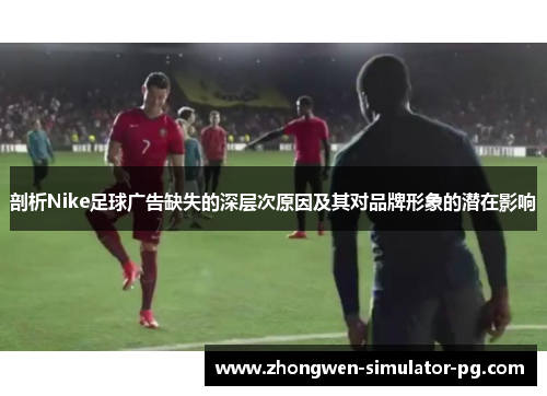 剖析Nike足球广告缺失的深层次原因及其对品牌形象的潜在影响