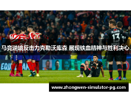马竞逆境反击力克勒沃库森 展现铁血精神与胜利决心