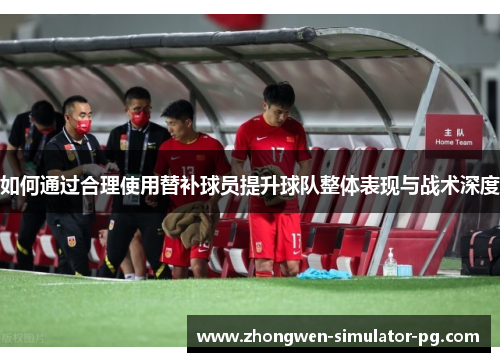 如何通过合理使用替补球员提升球队整体表现与战术深度