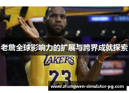 老詹全球影响力的扩展与跨界成就探索