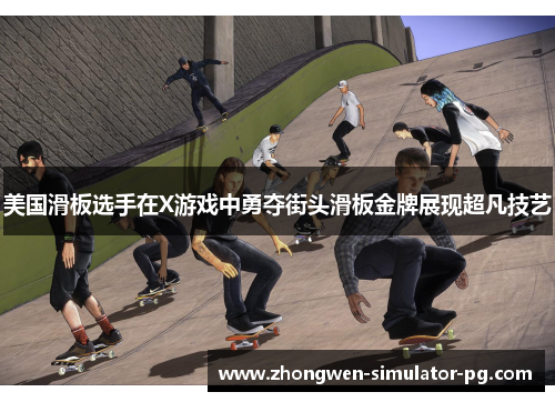 美国滑板选手在X游戏中勇夺街头滑板金牌展现超凡技艺