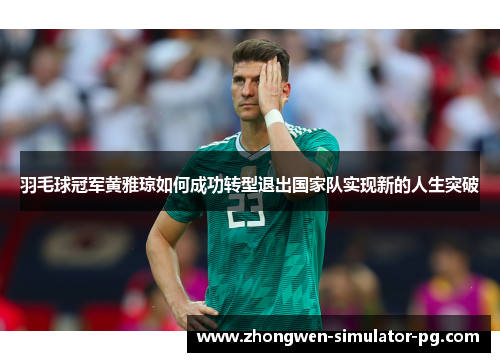 羽毛球冠军黄雅琼如何成功转型退出国家队实现新的人生突破