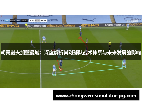 胡桑诺夫加盟曼城：深度解析其对球队战术体系与未来发展的影响