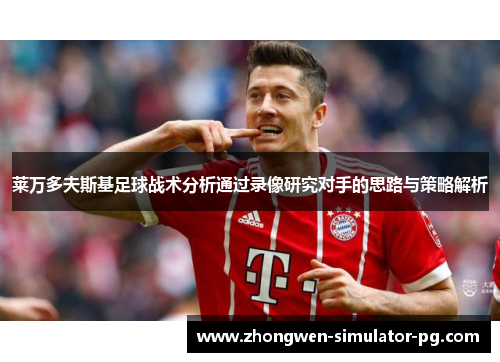 莱万多夫斯基足球战术分析通过录像研究对手的思路与策略解析