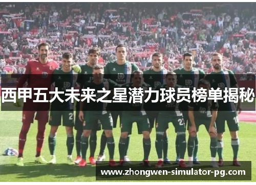 西甲五大未来之星潜力球员榜单揭秘