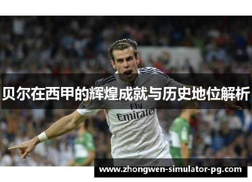 贝尔在西甲的辉煌成就与历史地位解析