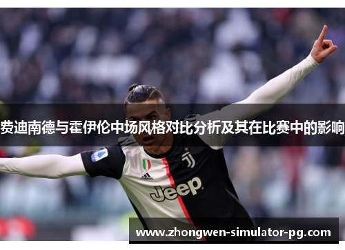 费迪南德与霍伊伦中场风格对比分析及其在比赛中的影响