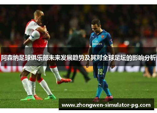 阿森纳足球俱乐部未来发展趋势及其对全球足坛的影响分析