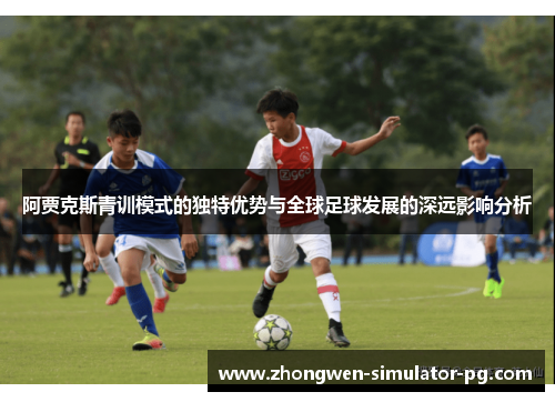 阿贾克斯青训模式的独特优势与全球足球发展的深远影响分析