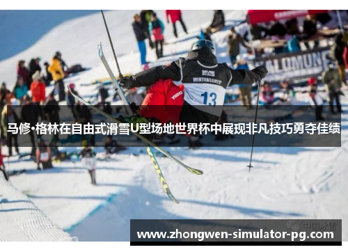 马修·格林在自由式滑雪U型场地世界杯中展现非凡技巧勇夺佳绩