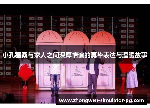 小孔塞桑与家人之间深厚情谊的真挚表达与温暖故事