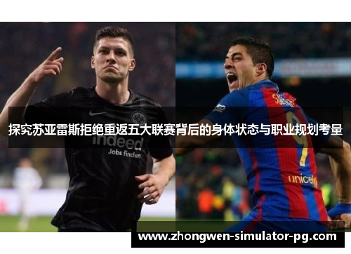 探究苏亚雷斯拒绝重返五大联赛背后的身体状态与职业规划考量