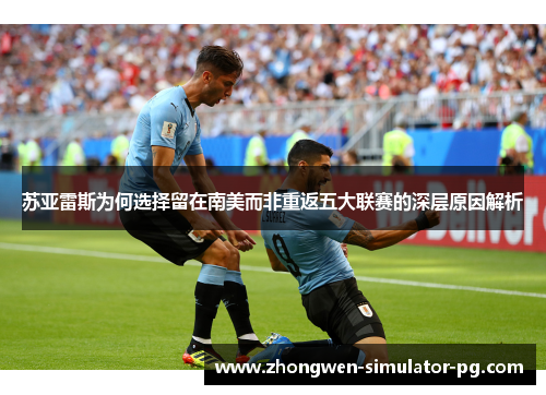 苏亚雷斯为何选择留在南美而非重返五大联赛的深层原因解析