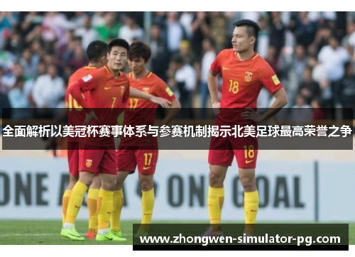 全面解析以美冠杯赛事体系与参赛机制揭示北美足球最高荣誉之争