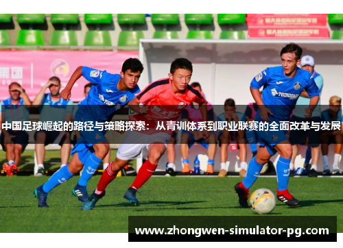 中国足球崛起的路径与策略探索：从青训体系到职业联赛的全面改革与发展