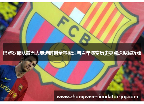 巴塞罗那队徽五大更迭时刻全景梳理与百年演变历史亮点深度解析版