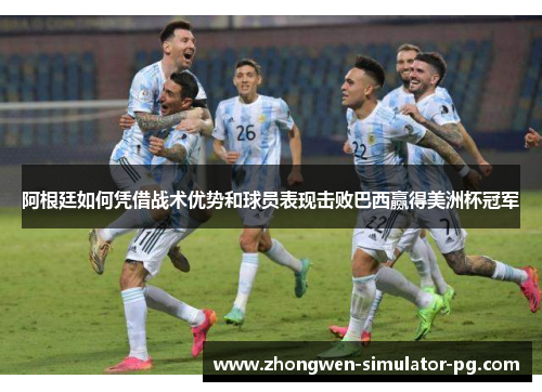 阿根廷如何凭借战术优势和球员表现击败巴西赢得美洲杯冠军