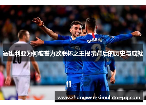 塞维利亚为何被誉为欧联杯之王揭示背后的历史与成就