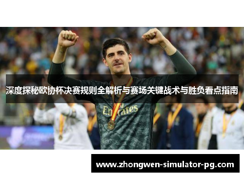 深度探秘欧协杯决赛规则全解析与赛场关键战术与胜负看点指南