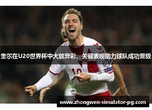 奎尔在U20世界杯中大放异彩，关键表现助力球队成功晋级