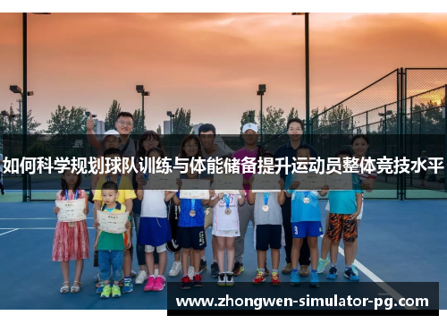 如何科学规划球队训练与体能储备提升运动员整体竞技水平