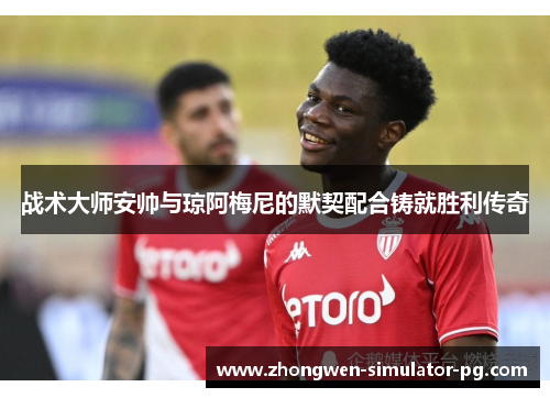 战术大师安帅与琼阿梅尼的默契配合铸就胜利传奇 战术大师安帅与琼阿梅尼的默契配合铸就胜利传奇