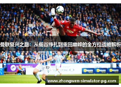 曼联复兴之路：从低谷挣扎到重回巅峰的全方位战略解析