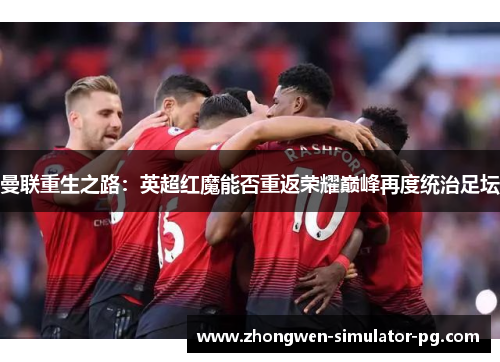 曼联重生之路：英超红魔能否重返荣耀巅峰再度统治足坛