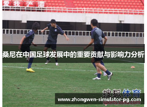 桑尼在中国足球发展中的重要贡献与影响力分析