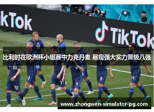 比利时在欧洲杯小组赛中力克丹麦 展现强大实力晋级八强