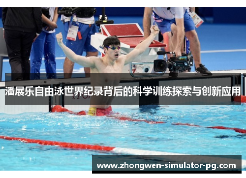 潘展乐自由泳世界纪录背后的科学训练探索与创新应用