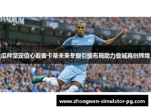 瓜帅坚定信心看麦卡蒂未来冬窗引援布局助力曼城再创辉煌