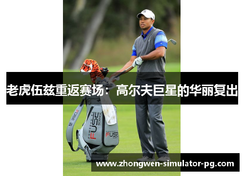 老虎伍兹重返赛场：高尔夫巨星的华丽复出