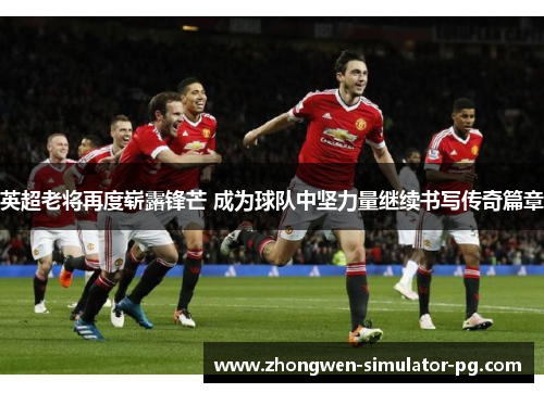 英超老将再度崭露锋芒 成为球队中坚力量继续书写传奇篇章