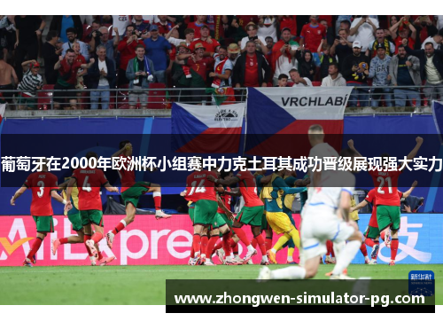 葡萄牙在2000年欧洲杯小组赛中力克土耳其成功晋级展现强大实力 葡萄牙在2000年欧洲杯小组赛中力克土耳其成功晋级展现强大实力