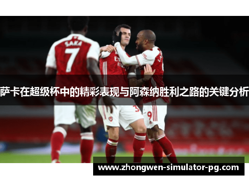 萨卡在超级杯中的精彩表现与阿森纳胜利之路的关键分析