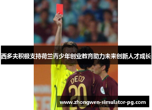 西多夫积极支持荷兰青少年创业教育助力未来创新人才成长 西多夫积极支持荷兰青少年创业教育助力未来创新人才成长