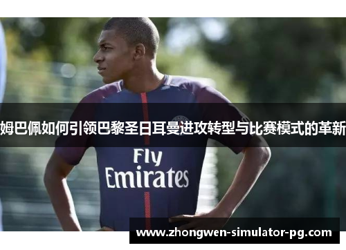 姆巴佩如何引领巴黎圣日耳曼进攻转型与比赛模式的革新