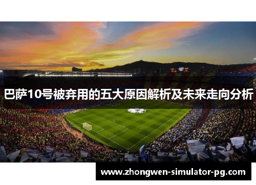 巴萨10号被弃用的五大原因解析及未来走向分析