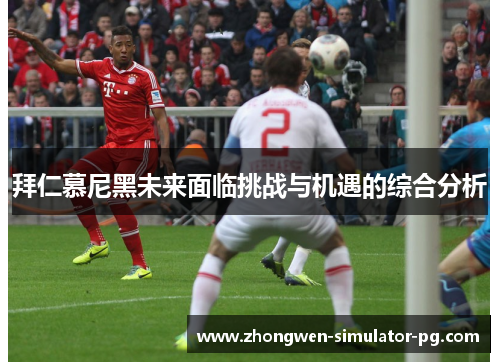 拜仁慕尼黑未来面临挑战与机遇的综合分析