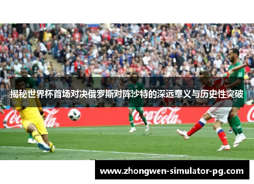 揭秘世界杯首场对决俄罗斯对阵沙特的深远意义与历史性突破