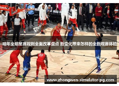 明年全明星赛规则全面改革盘点 新变化带来怎样的全新观赛体验