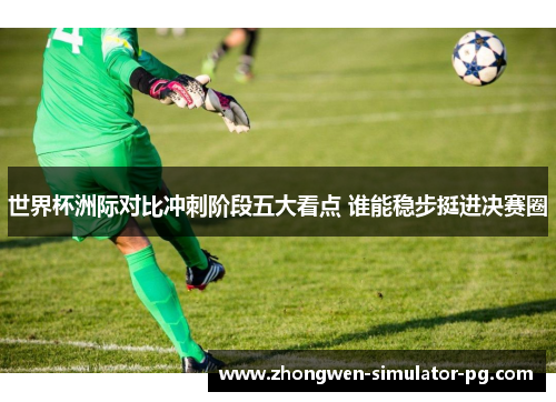 世界杯洲际对比冲刺阶段五大看点 谁能稳步挺进决赛圈