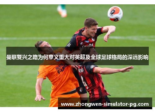 曼联复兴之路为何意义重大对英超及全球足球格局的深远影响