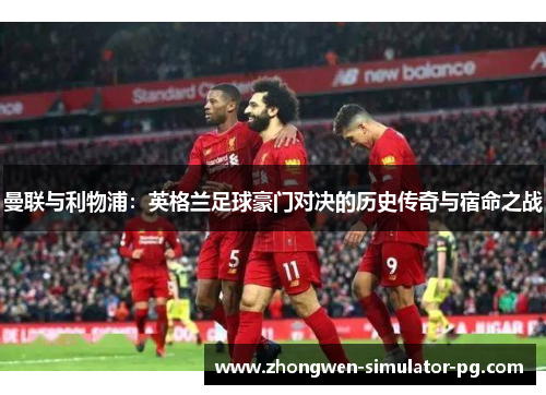 曼联与利物浦：英格兰足球豪门对决的历史传奇与宿命之战