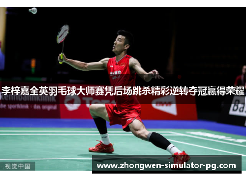 李梓嘉全英羽毛球大师赛凭后场跳杀精彩逆转夺冠赢得荣耀