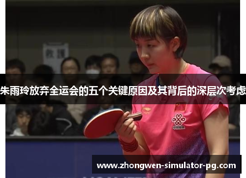 朱雨玲放弃全运会的五个关键原因及其背后的深层次考虑