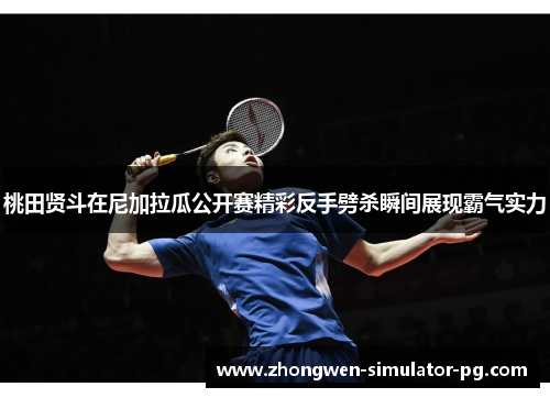 桃田贤斗在尼加拉瓜公开赛精彩反手劈杀瞬间展现霸气实力