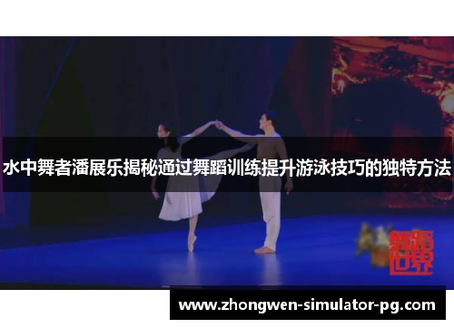 水中舞者潘展乐揭秘通过舞蹈训练提升游泳技巧的独特方法