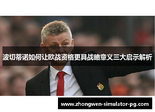 波切蒂诺如何让欧战资格更具战略意义三大启示解析